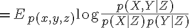 $=E_{p(x,y,z)}\log\frac{p(X,Y|Z)}{p(X|Z)p(Y|Z)}$